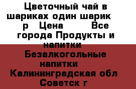 Цветочный чай в шариках,один шарик ,—70р › Цена ­ 70 - Все города Продукты и напитки » Безалкогольные напитки   . Калининградская обл.,Советск г.